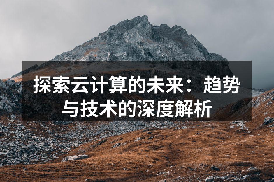 探索云计算的未来：趋势与技术的深度解析